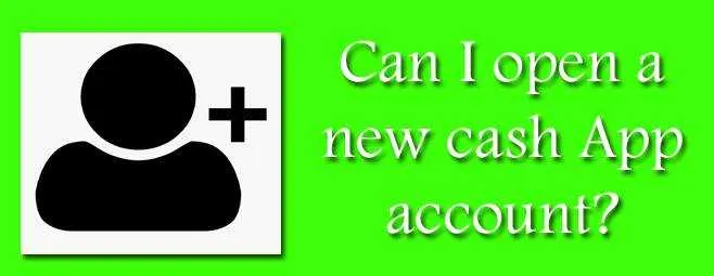 Can I open a new cash App account?